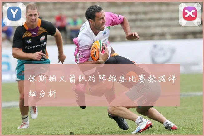 休斯顿火箭队对阵雄鹿比赛数据详细分析