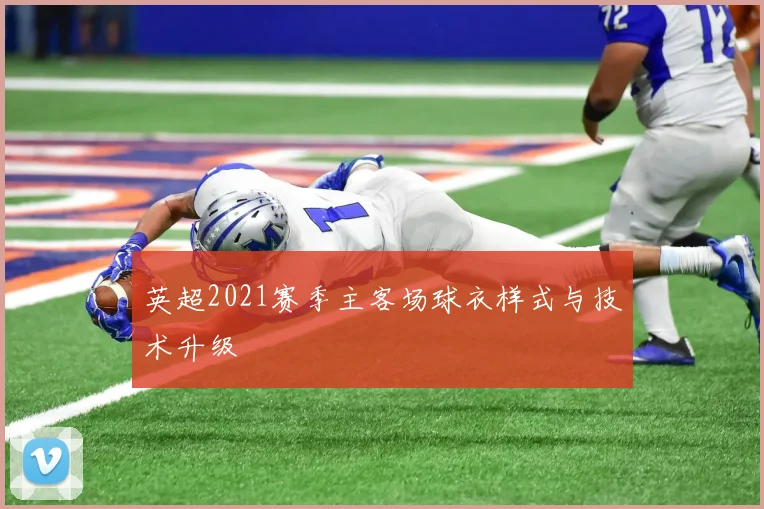英超2021赛季主客场球衣样式与技术升级