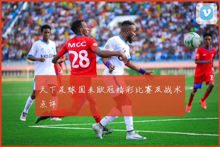 天下足球国米欧冠精彩比赛及战术点评