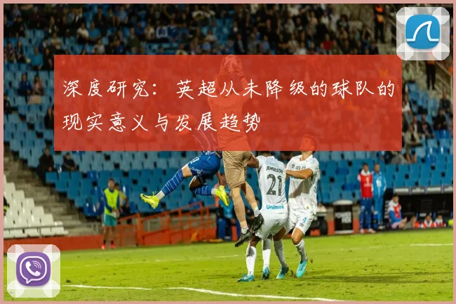 深度研究：英超从未降级的球队的现实意义与发展趋势