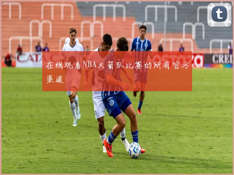 在线观看NBA火箭队比赛的所有官方渠道