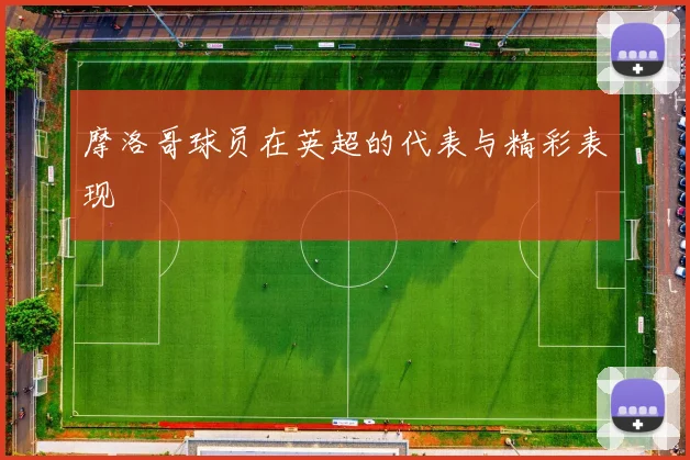 摩洛哥球员在英超的代表与精彩表现