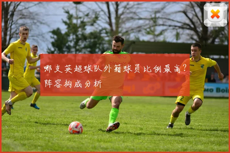 哪支英超球队外籍球员比例最高？阵容构成分析